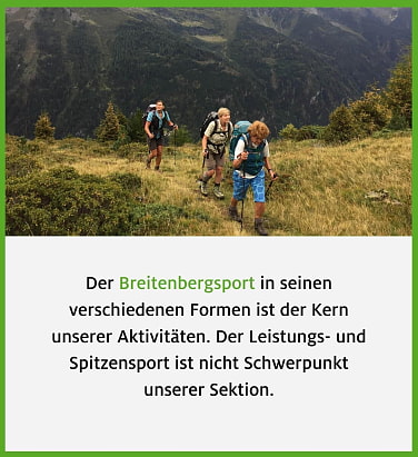 Der Breitenbergsport in seinen verschiedenen Formen ist der Kern unserer Aktivitäten. Der Leistungs- und Spitzensport ist nicht Schwerpunkt unserer Sektion.